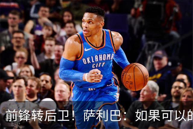 前锋转后卫！萨利巴：如果可以的话我会成为9号，每个赛季进30球