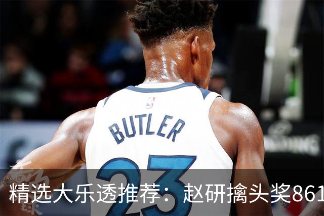 精选大乐透推荐：赵研擒头奖861万 3大专家中51万